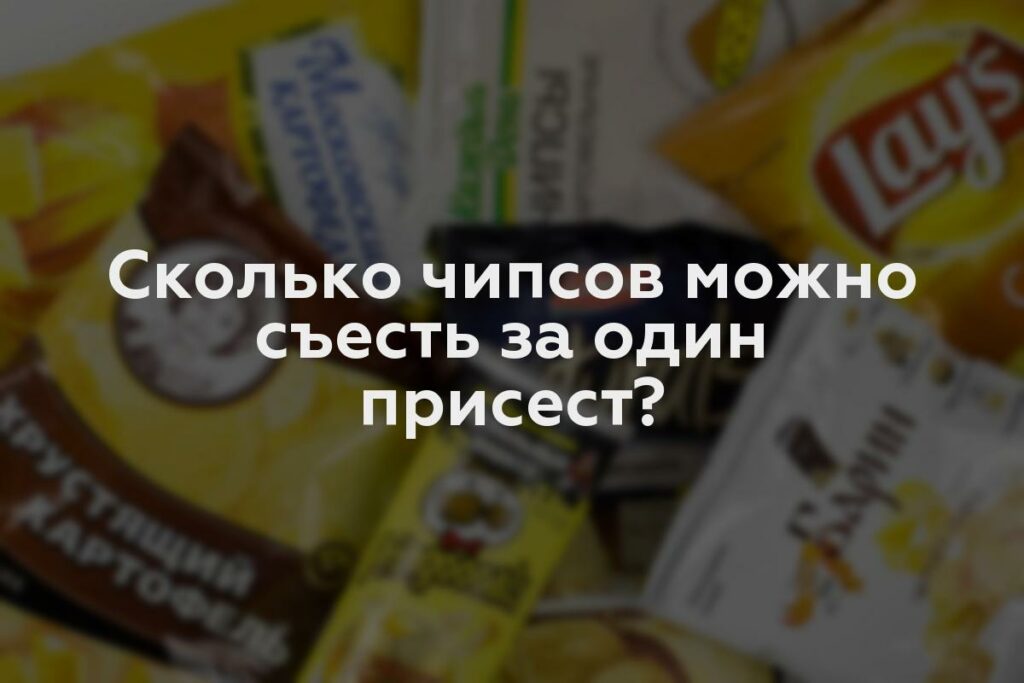 Сколько чипсов можно съесть за один присест?