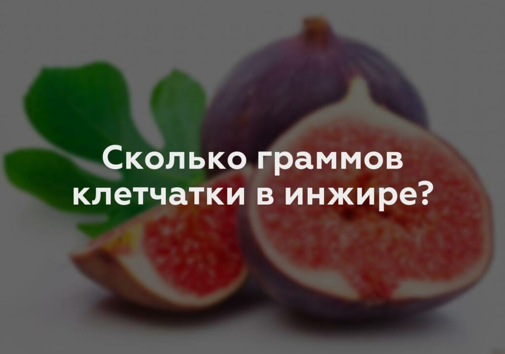 Сколько граммов клетчатки в инжире?