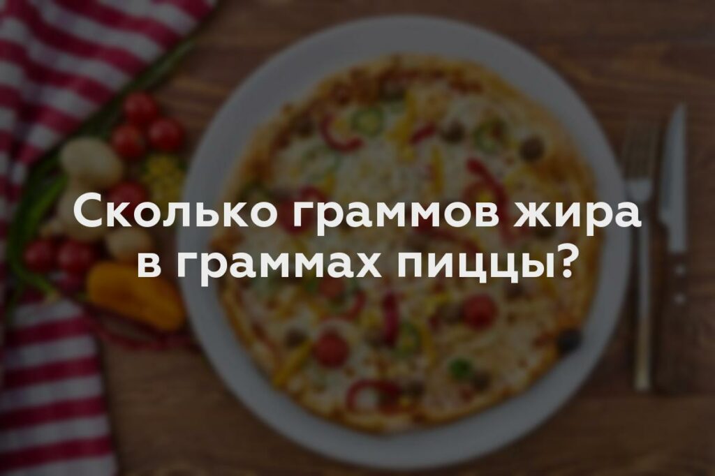 Сколько граммов жира в граммах пиццы?