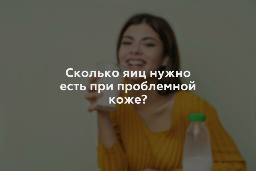 Сколько яиц нужно есть при проблемной коже?