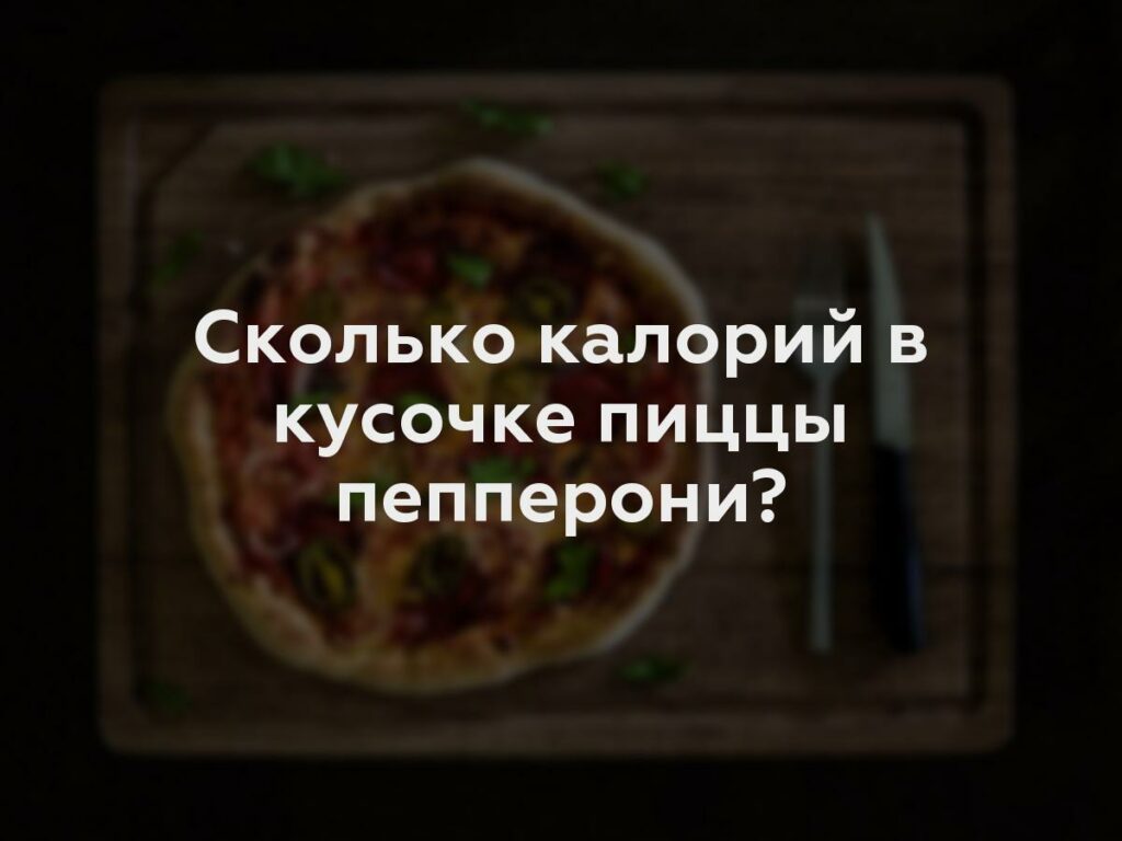 Сколько калорий в кусочке пиццы пепперони?