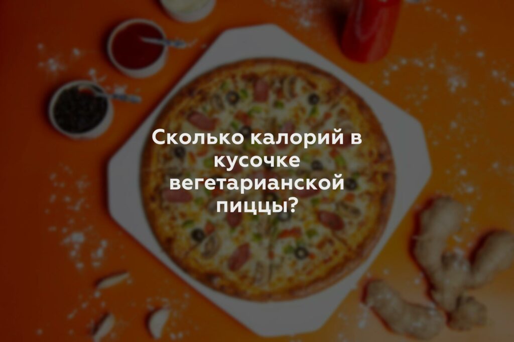 Сколько калорий в кусочке вегетарианской пиццы?