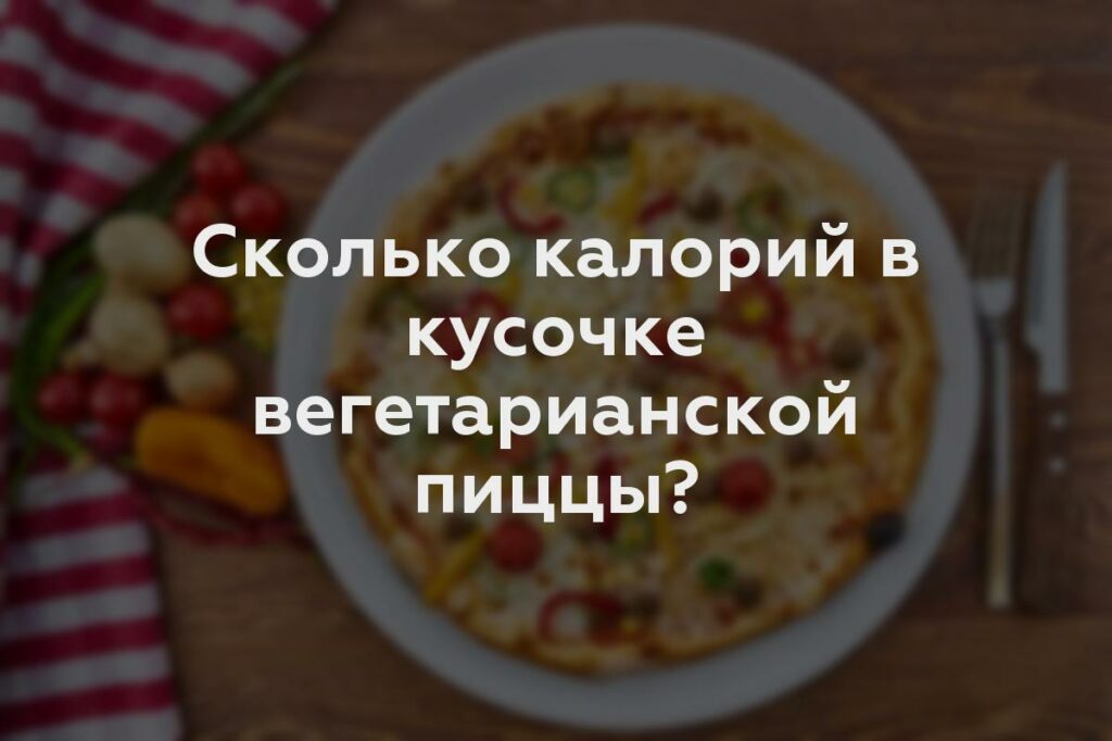 Сколько калорий в кусочке вегетарианской пиццы?