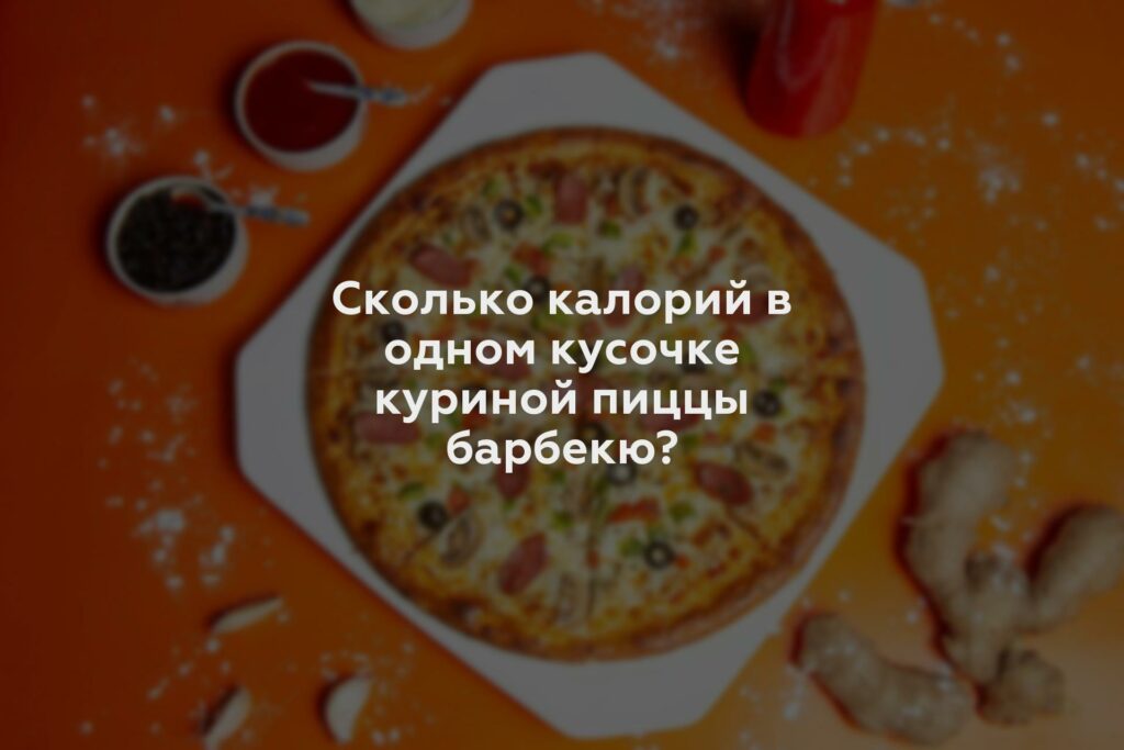 Сколько калорий в одном кусочке куриной пиццы барбекю?