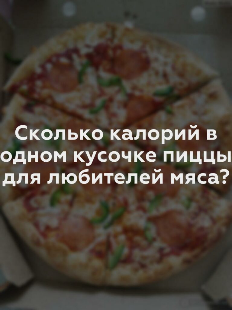 Сколько калорий в одном кусочке пиццы для любителей мяса?