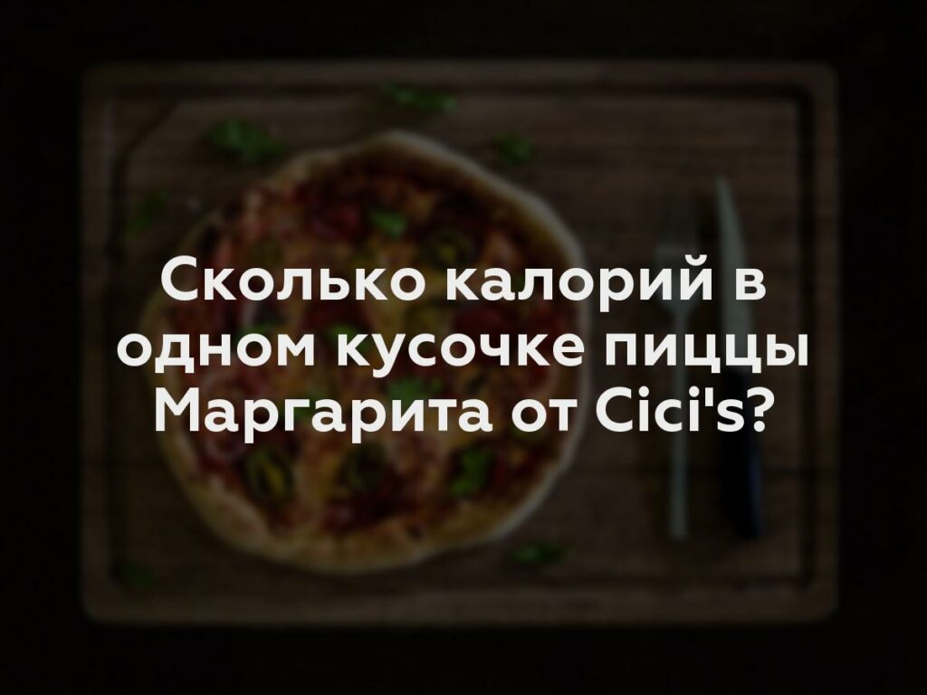 Сколько калорий в одном кусочке пиццы Маргарита от Cici's?