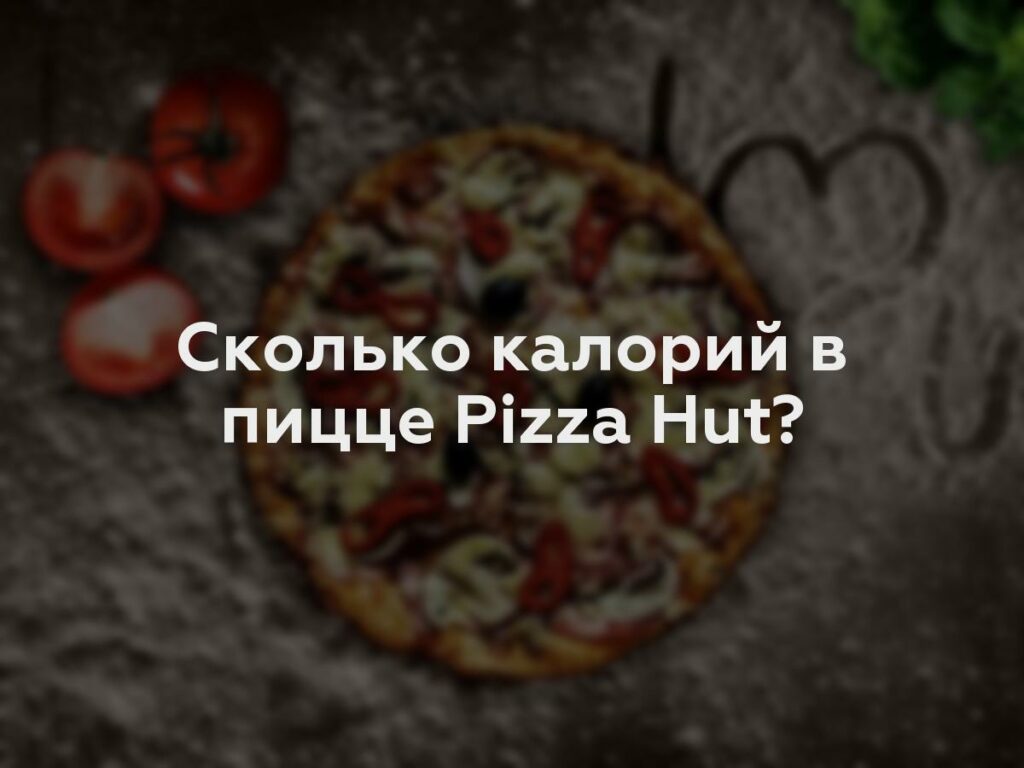 Сколько калорий в пицце Pizza Hut?