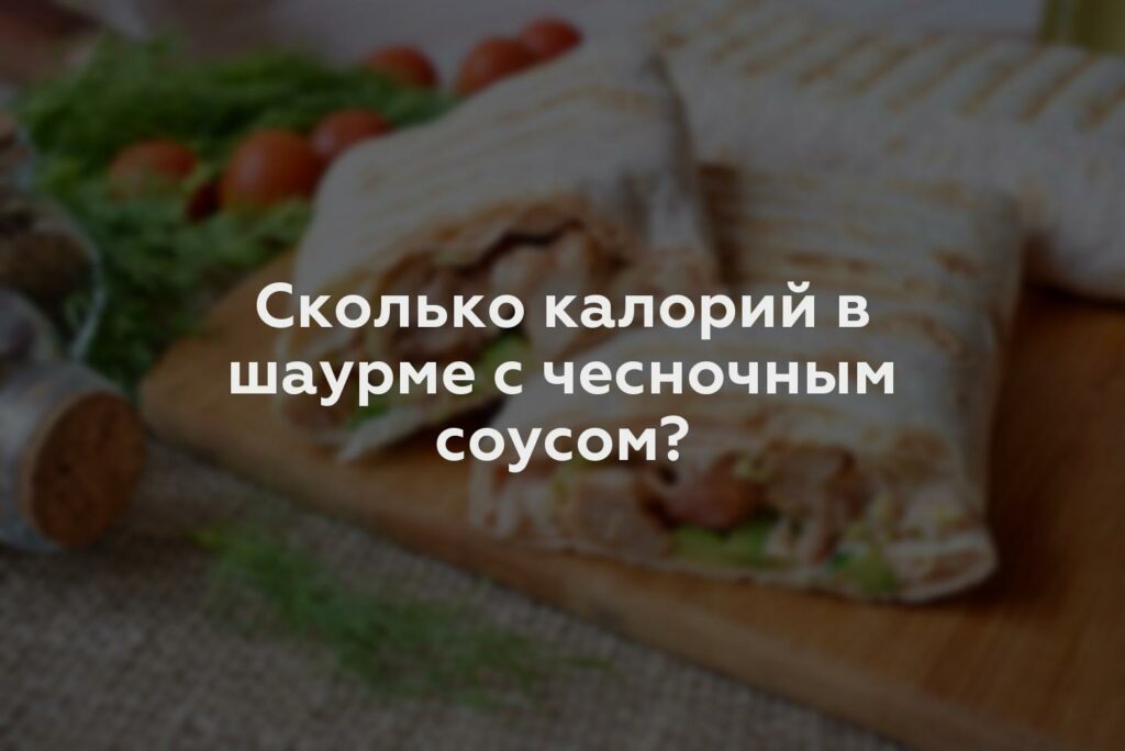 Сколько калорий в шаурме с чесночным соусом?