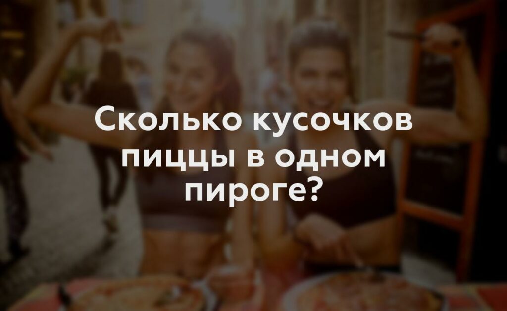 Сколько кусочков пиццы в одном пироге?