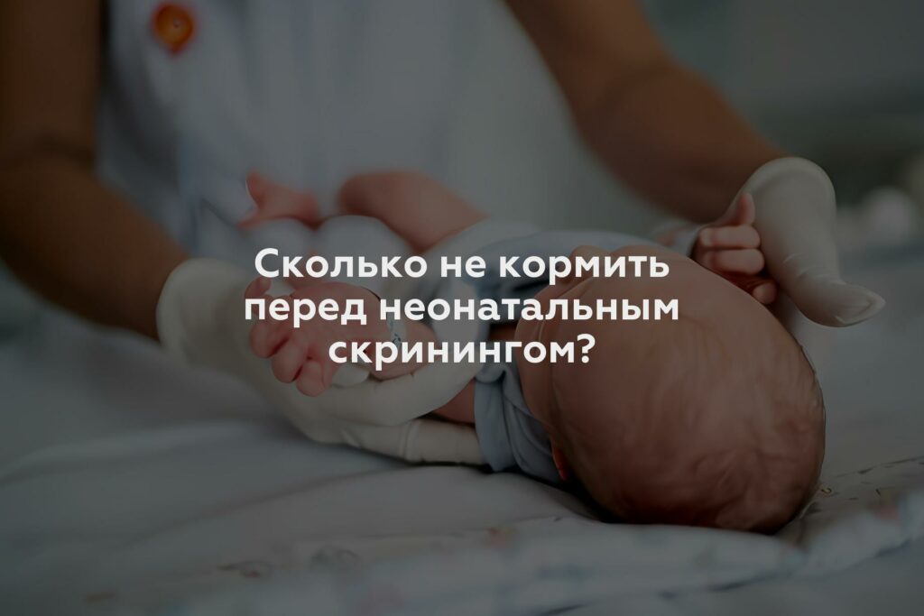 Сколько не кормить перед неонатальным скринингом?