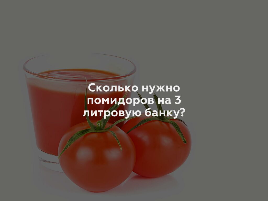 Сколько нужно помидоров на 3 литровую банку?