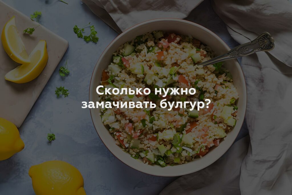 Сколько нужно замачивать булгур?