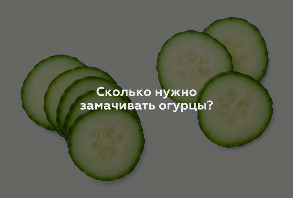 Сколько нужно замачивать огурцы?