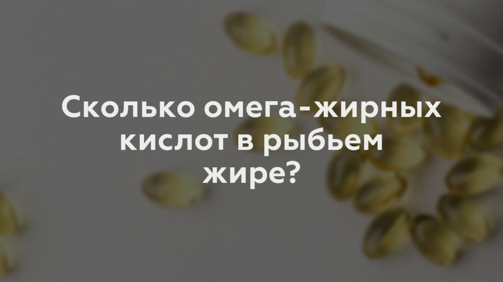 Сколько омега-жирных кислот в рыбьем жире?