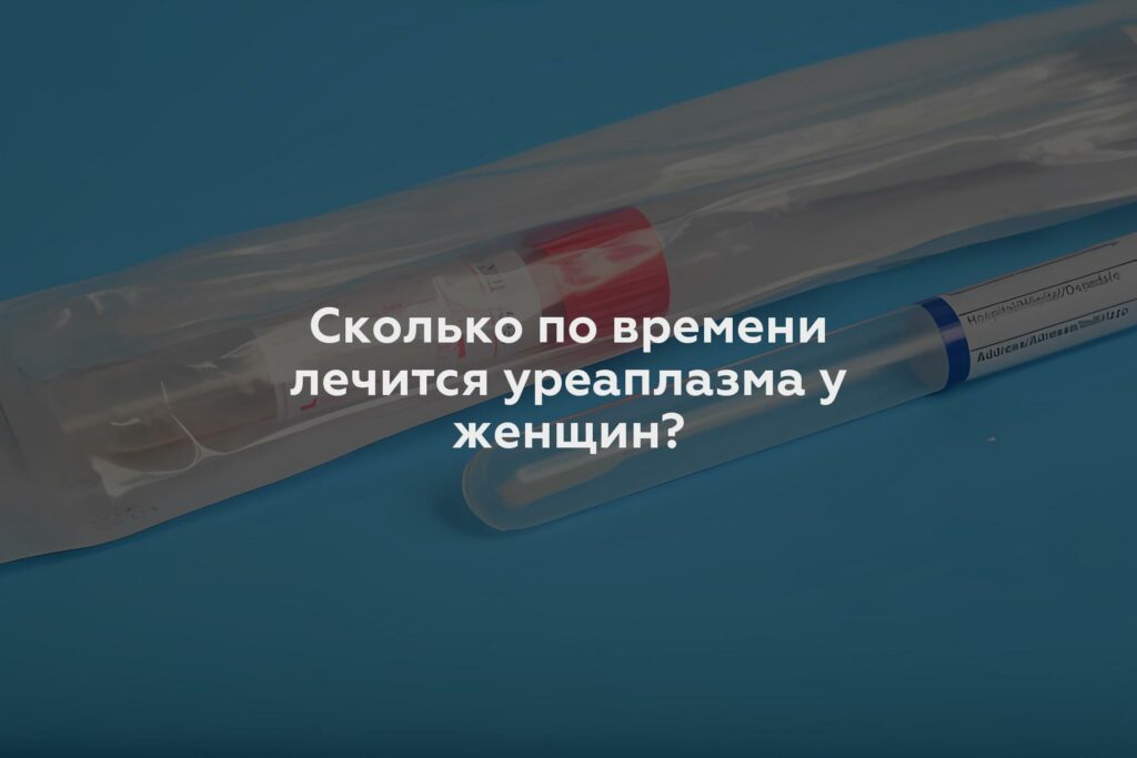 Сколько по времени лечится уреаплазма у женщин?