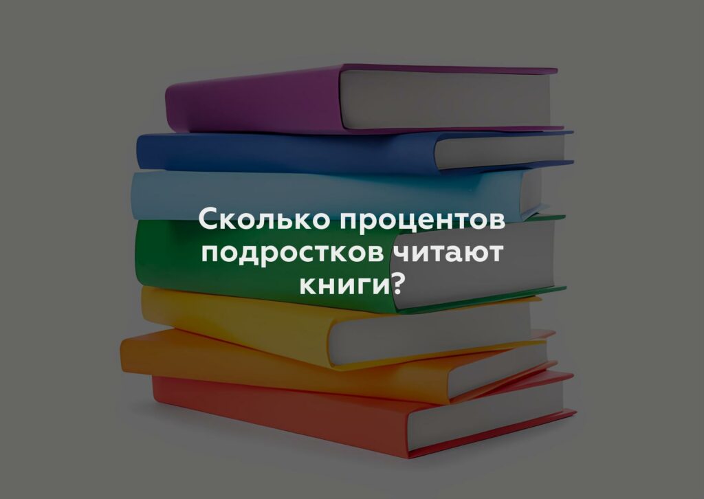 Сколько процентов подростков читают книги?