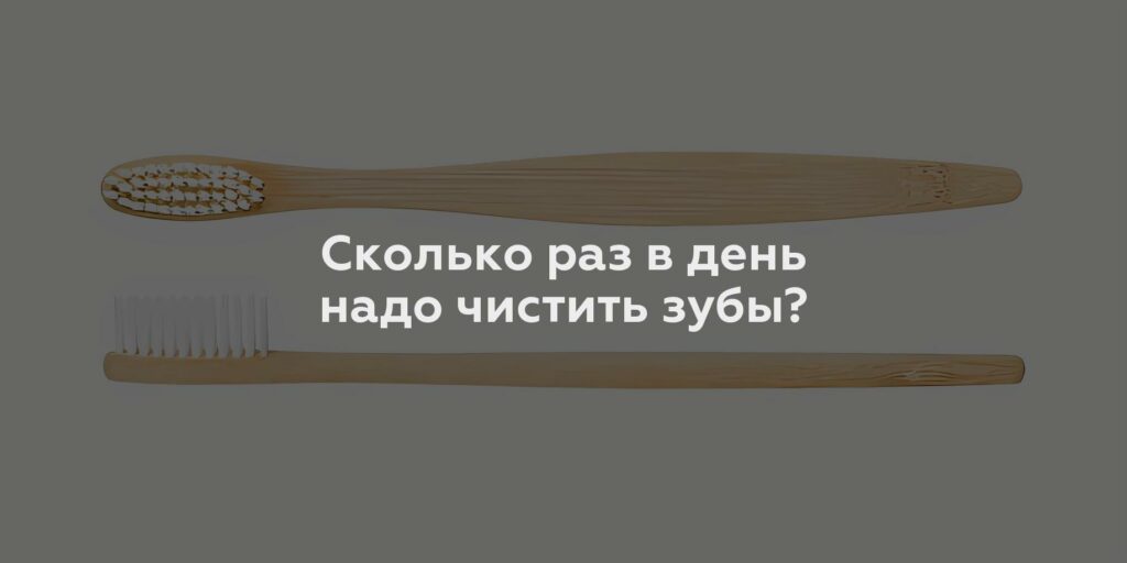 Сколько раз в день надо чистить зубы?