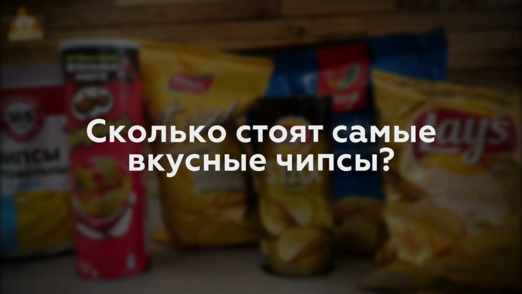 Сколько стоят самые вкусные чипсы?