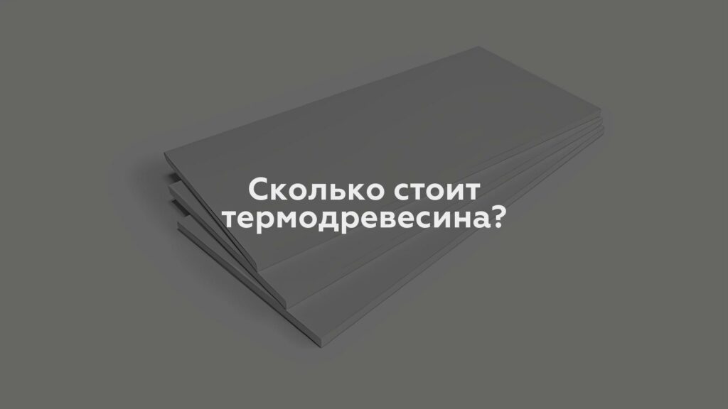 Сколько стоит термодревесина?