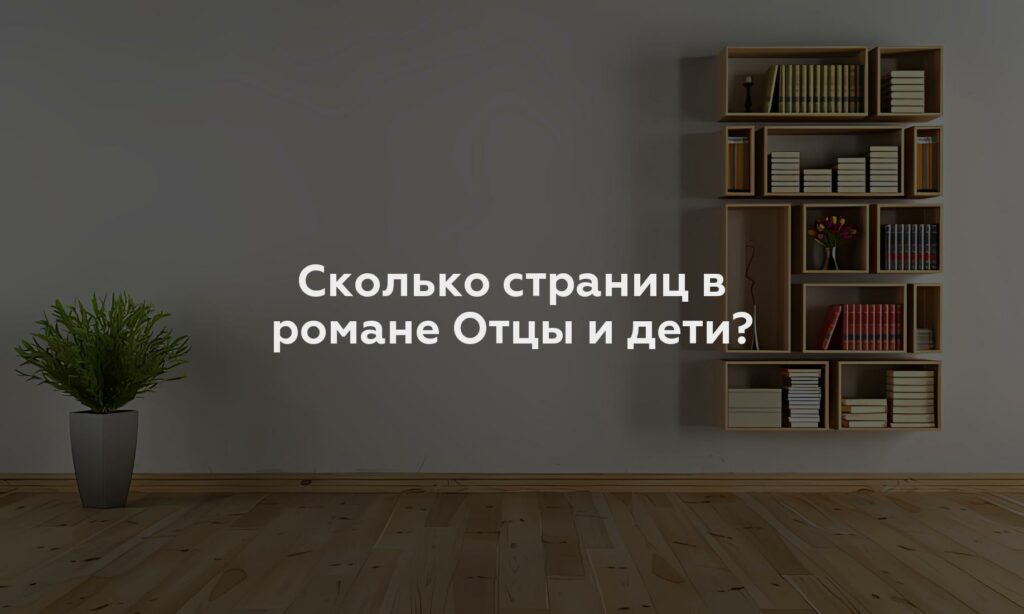 Сколько страниц в романе Отцы и дети?