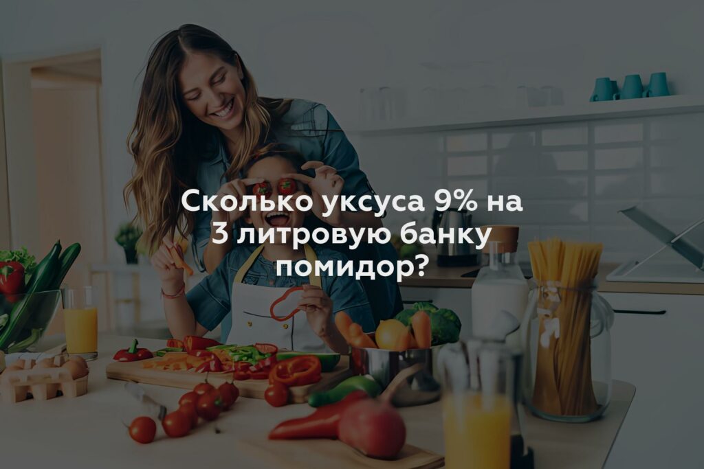 Сколько уксуса 9% на 3 литровую банку помидор?