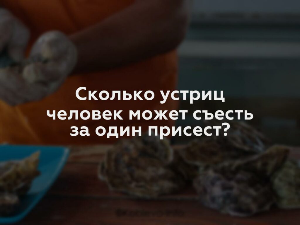 Сколько устриц человек может съесть за один присест?