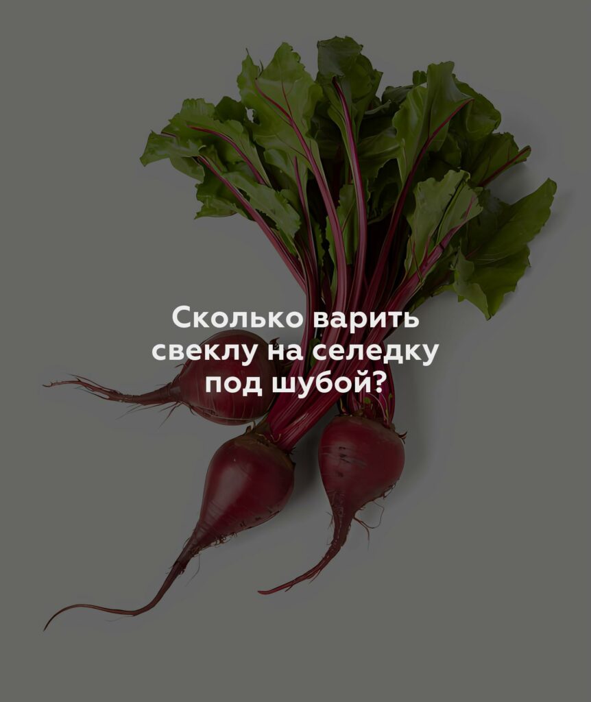 Сколько варить свеклу на селедку под шубой?