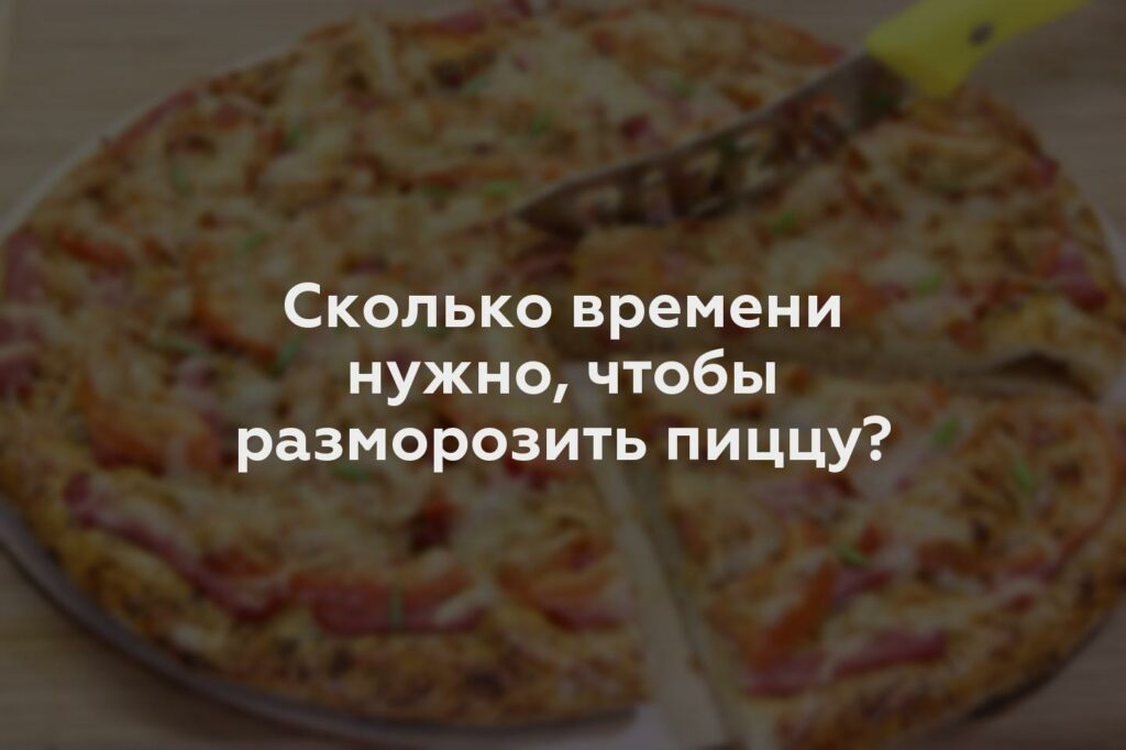 Сколько времени нужно, чтобы разморозить пиццу?