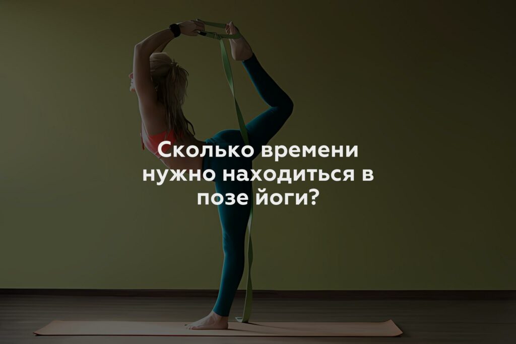 Сколько времени нужно находиться в позе йоги?