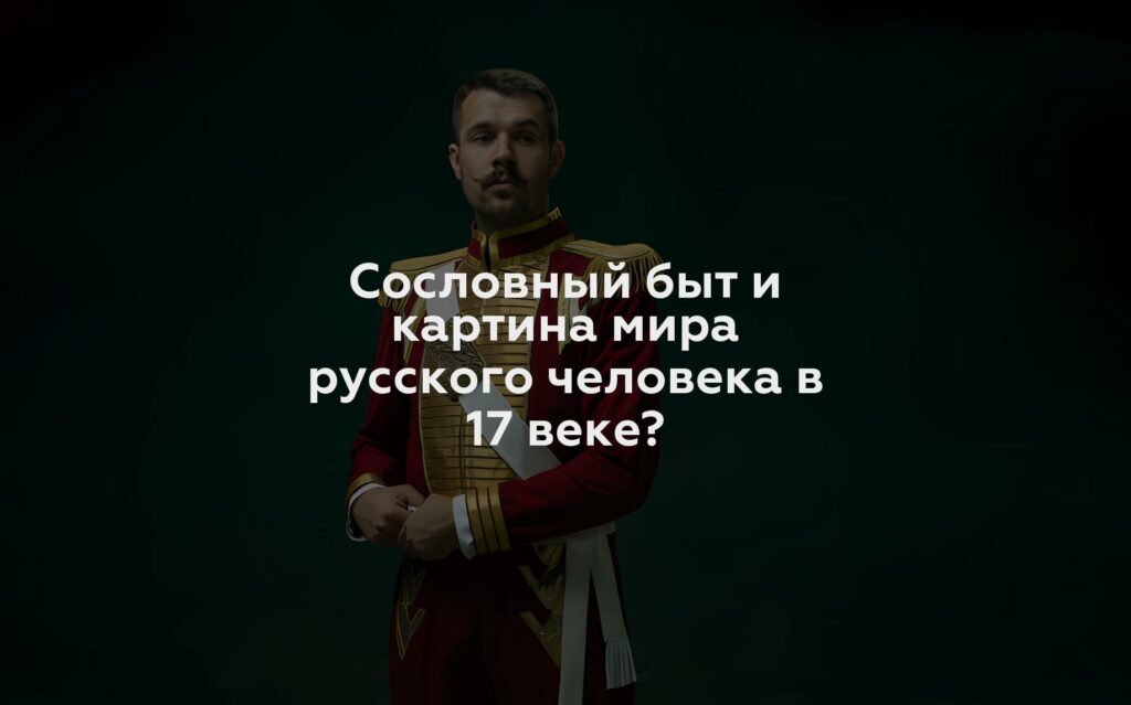 Сословный быт и картина мира русского человека в 17 веке?