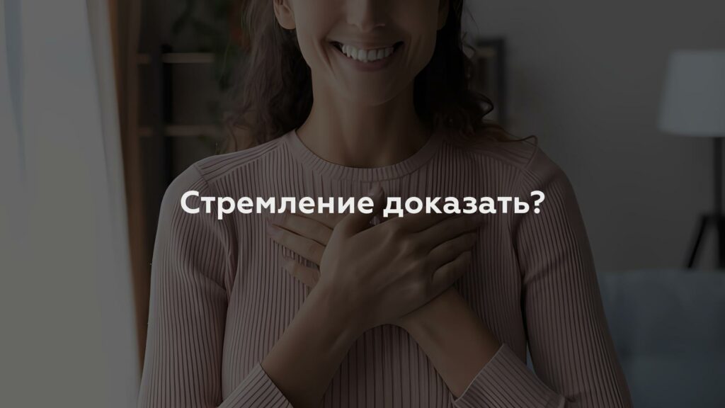 Стремление доказать?