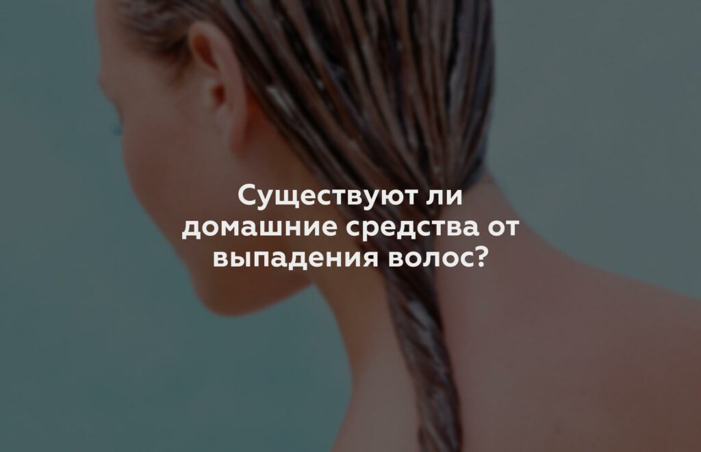 Существуют ли домашние средства от выпадения волос?