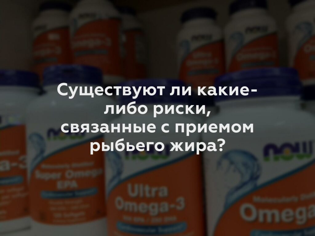 Существуют ли какие-либо риски, связанные с приемом рыбьего жира?