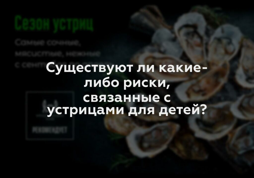 Существуют ли какие-либо риски, связанные с устрицами для детей?