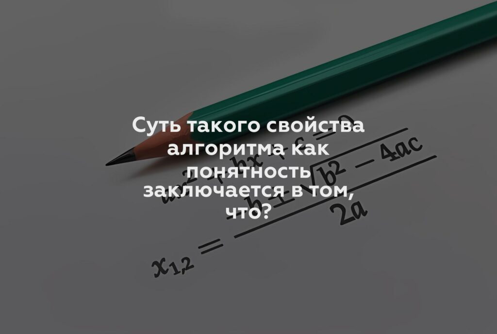 Суть такого свойства алгоритма как понятность заключается в том, что?