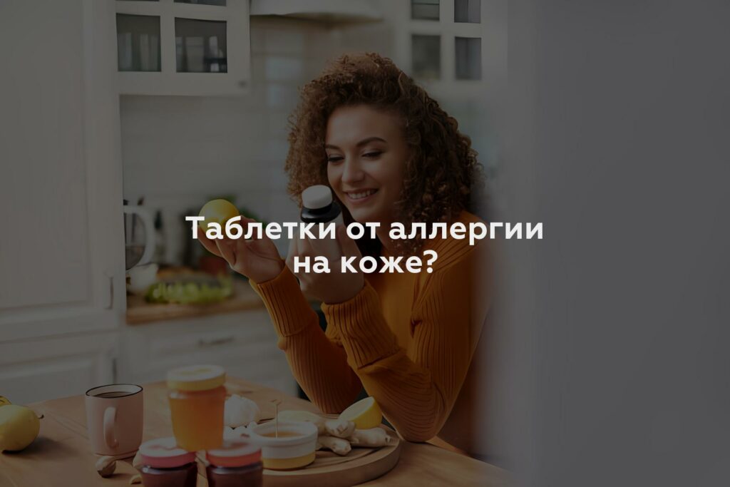 Таблетки от аллергии на коже?