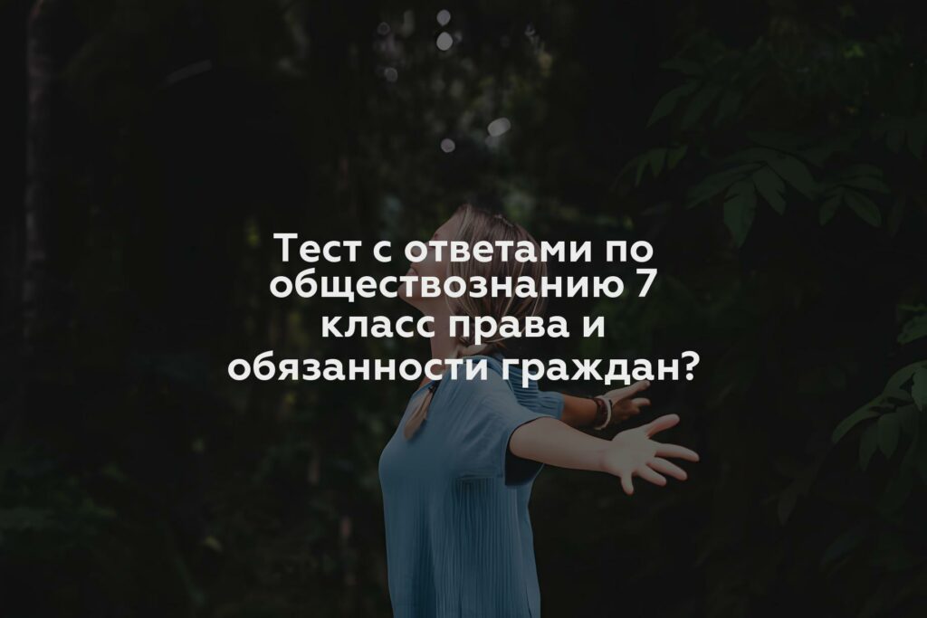 Тест с ответами по обществознанию 7 класс права и обязанности граждан?