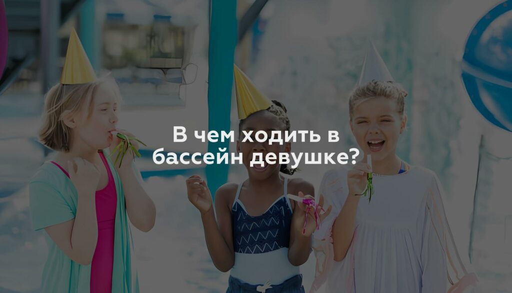 В чем ходить в бассейн девушке?