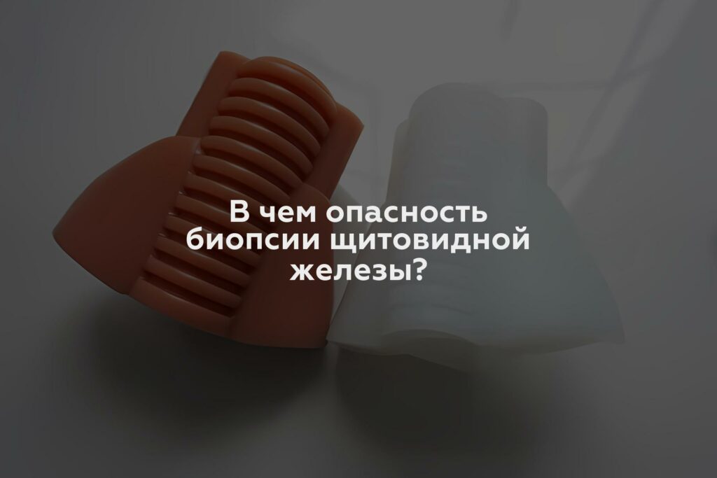 В чем опасность биопсии щитовидной железы?