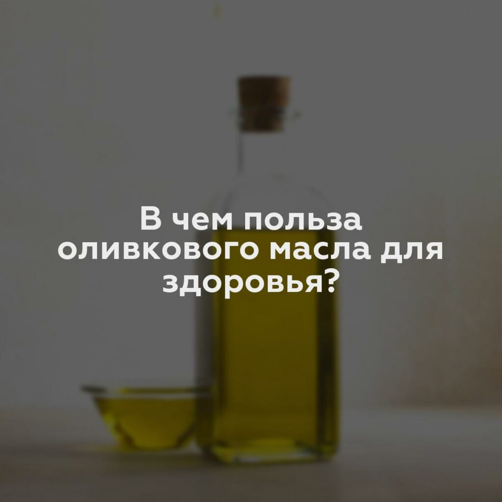 В чем польза оливкового масла для здоровья?