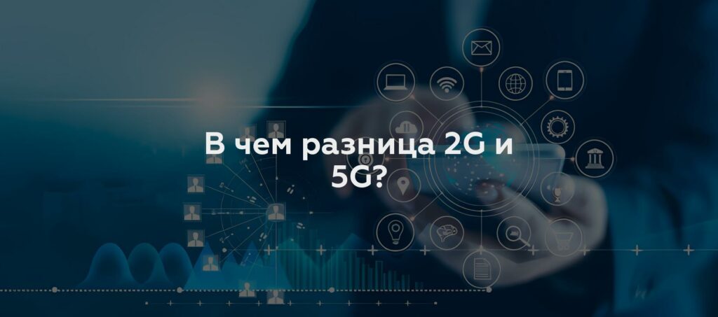 В чем разница 2G и 5G?