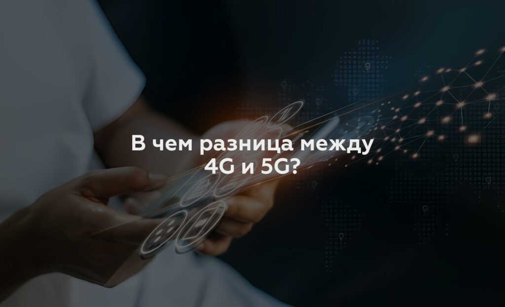 В чем разница между 4G и 5G?