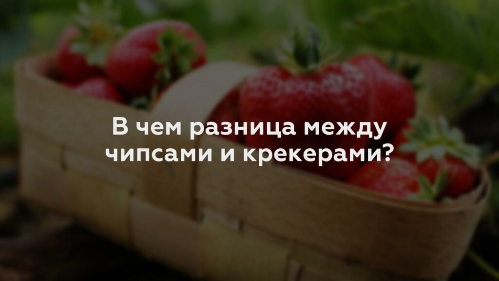 В чем разница между чипсами и крекерами?