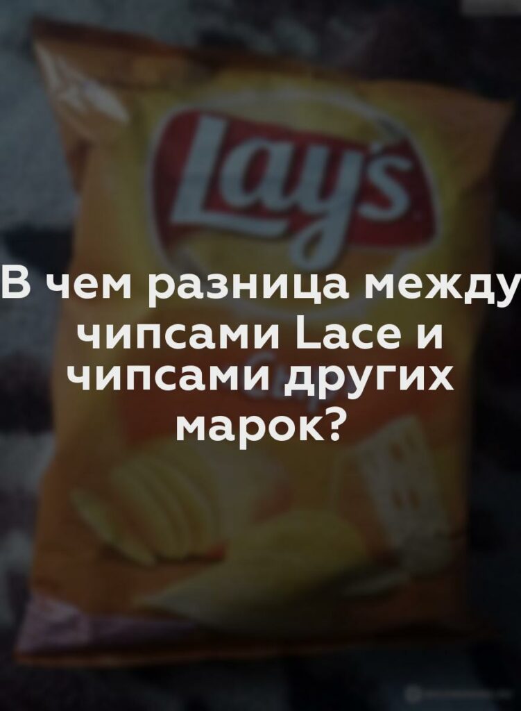 В чем разница между чипсами Lace и чипсами других марок?