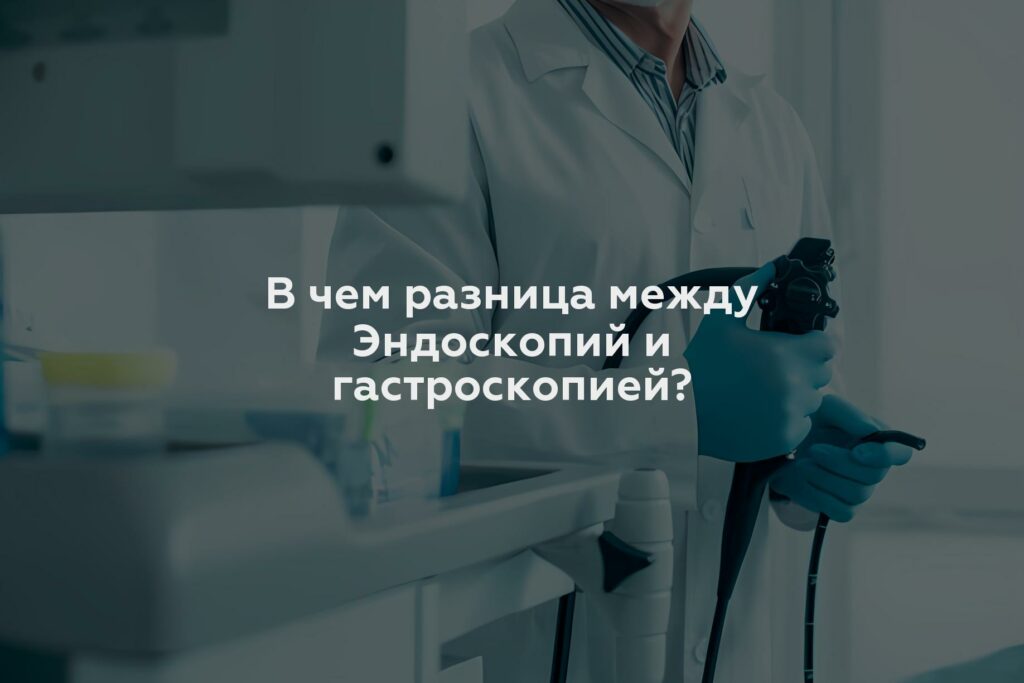 В чем разница между Эндоскопий и гастроскопией?