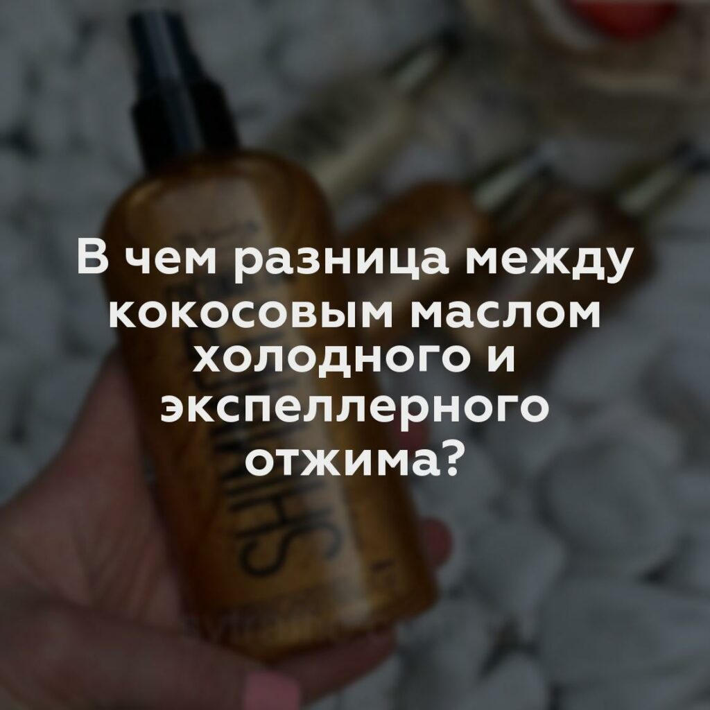 В чем разница между кокосовым маслом холодного и экспеллерного отжима?