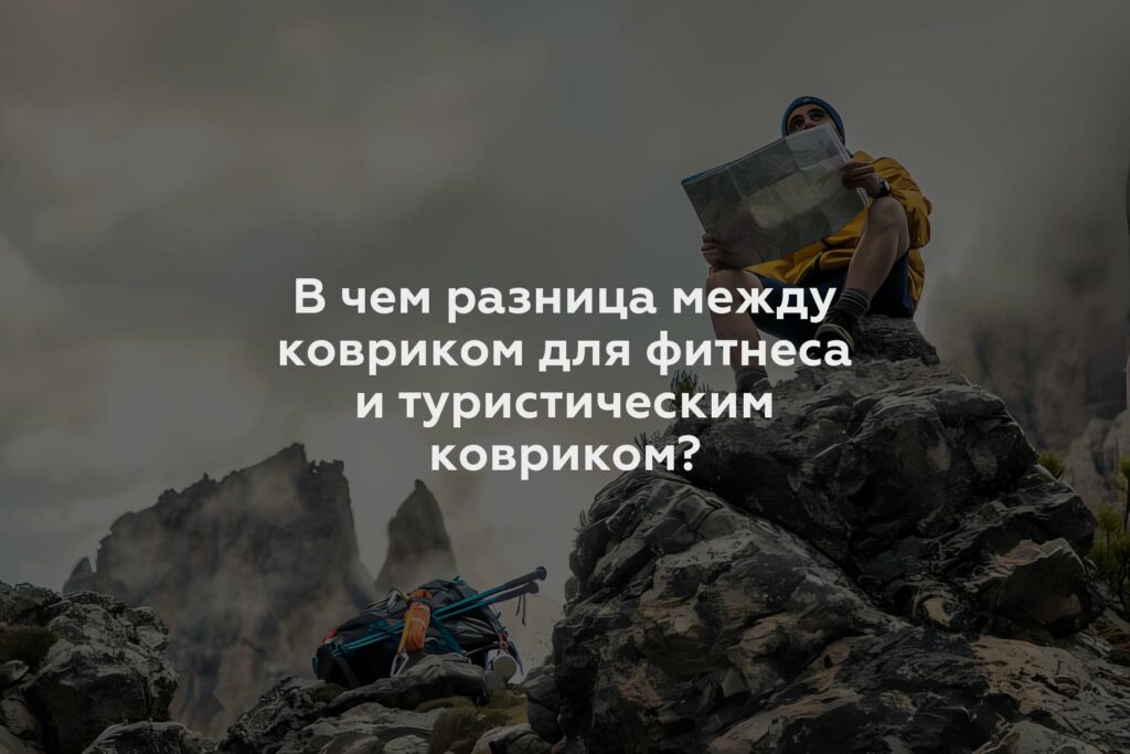 В чем разница между ковриком для фитнеса и туристическим ковриком?