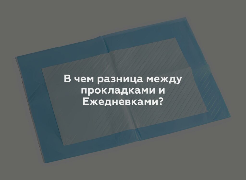 В чем разница между прокладками и Ежедневками?