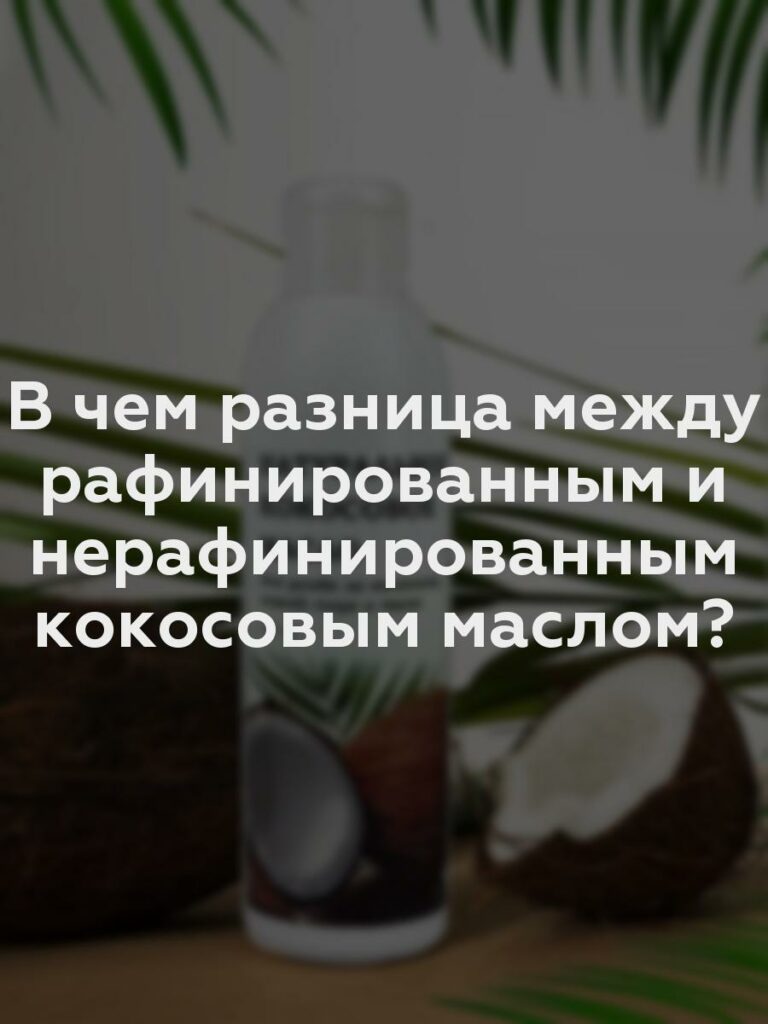 В чем разница между рафинированным и нерафинированным кокосовым маслом?