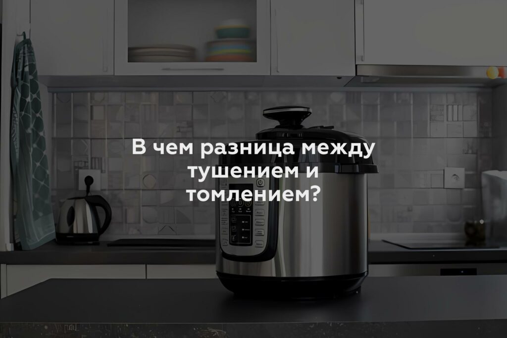 В чем разница между тушением и томлением?